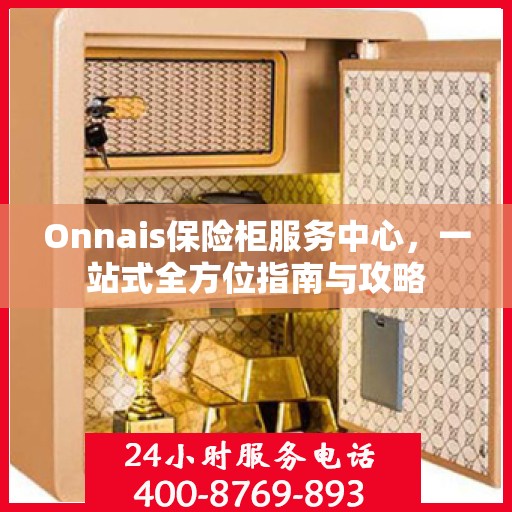 Onnais保险柜服务中心，一站式全方位指南与攻略