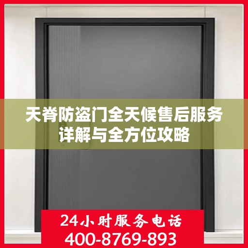 天脊防盗门全天候售后服务详解与全方位攻略