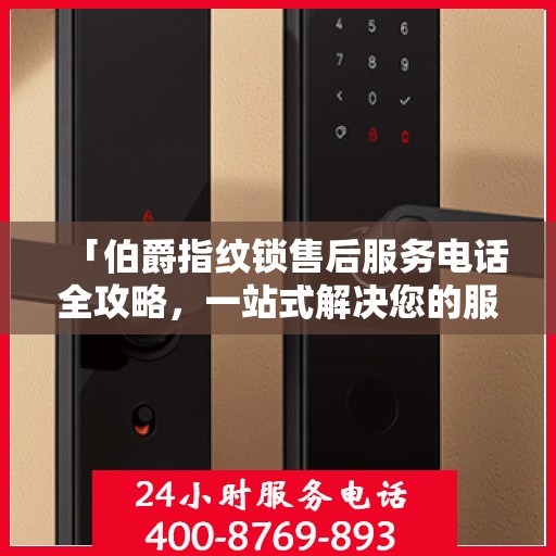 「伯爵指纹锁售后服务电话全攻略，一站式解决您的服务需求」