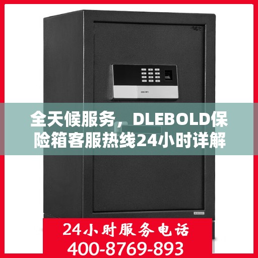 全天候服务，DLEBOLD保险箱客服热线24小时详解