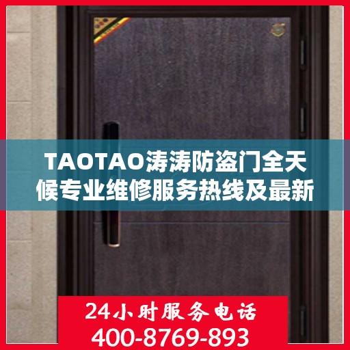 TAOTAO涛涛防盗门全天候专业维修服务热线及最新权威推荐