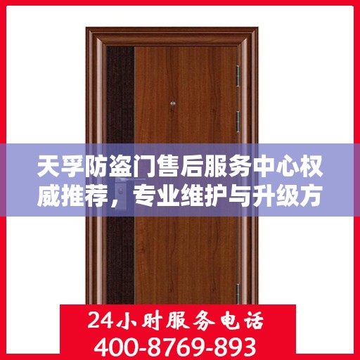 天孚防盗门售后服务中心权威推荐，专业维护与升级方案
