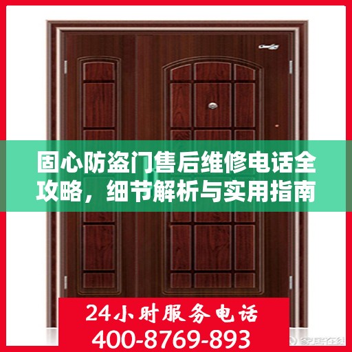 固心防盗门售后维修电话全攻略，细节解析与实用指南
