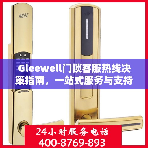 Gleewell门锁客服热线决策指南，一站式服务与支持资源汇总