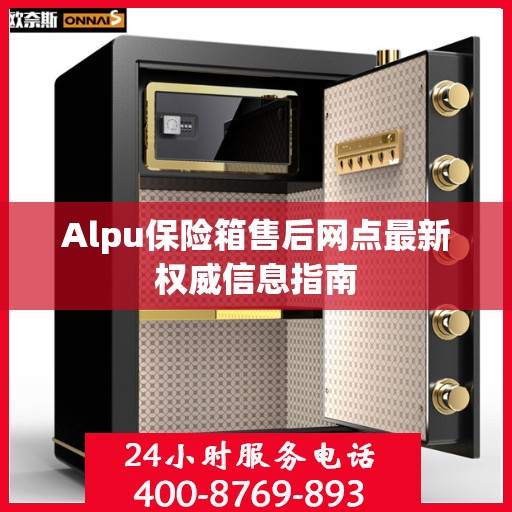 Alpu保险箱售后网点最新权威信息指南