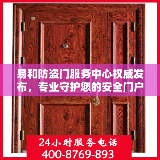 易和防盗门服务中心权威发布，专业守护您的安全门户