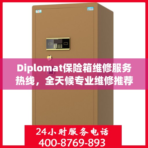 Diplomat保险箱维修服务热线，全天候专业维修推荐