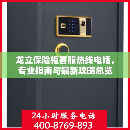 龙立保险柜客服热线电话，专业指南与最新攻略总览