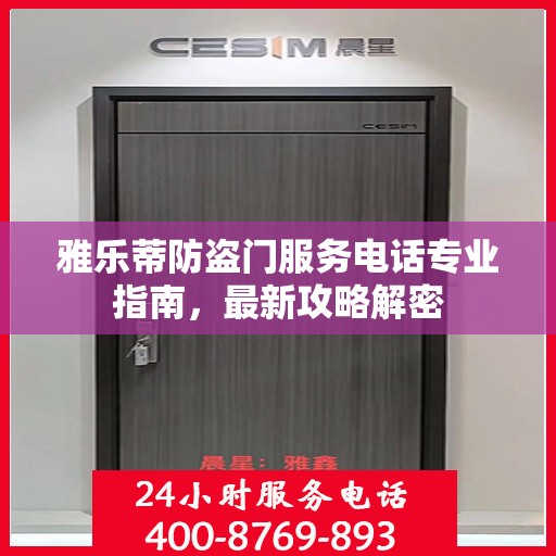 雅乐蒂防盗门服务电话专业指南，最新攻略解密