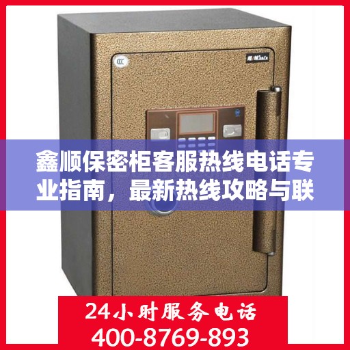 鑫顺保密柜客服热线电话专业指南，最新热线攻略与联系方式