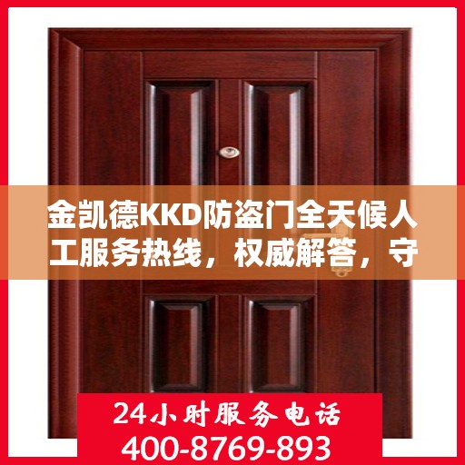 金凯德KKD防盗门全天候人工服务热线，权威解答，守护您的安全之门