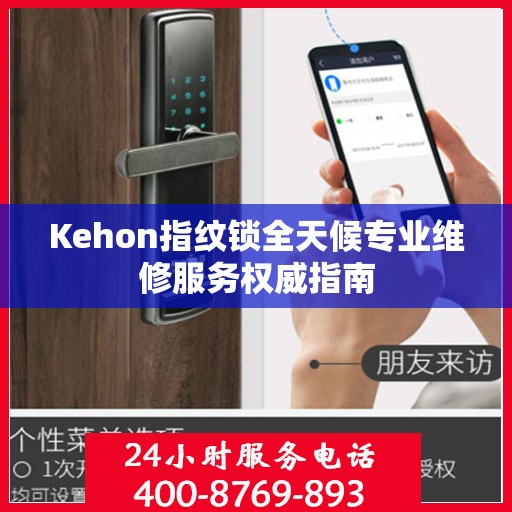 Kehon指纹锁全天候专业维修服务权威指南