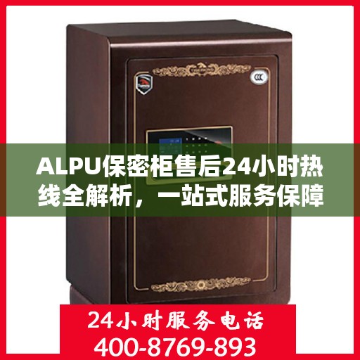 ALPU保密柜售后24小时热线全解析，一站式服务保障，随时为您解答疑问！