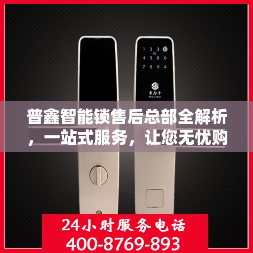 普鑫智能锁售后总部全解析，一站式服务，让您无忧购锁