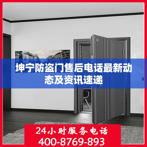 坤宁防盗门售后电话最新动态及资讯速递