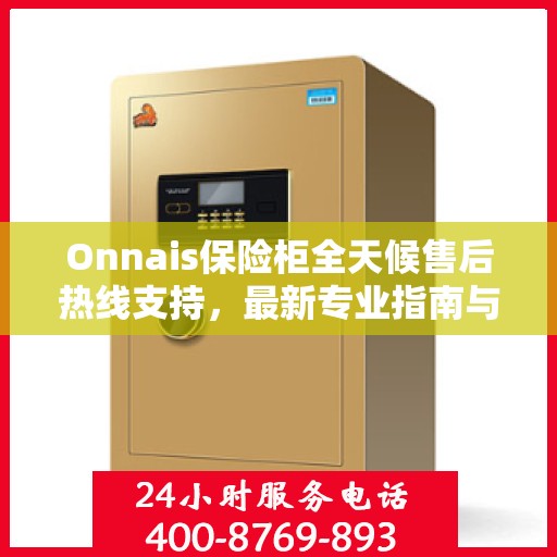 Onnais保险柜全天候售后热线支持，最新专业指南与售后攻略