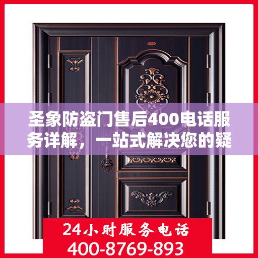 圣象防盗门售后400电话服务详解，一站式解决您的疑问和需求