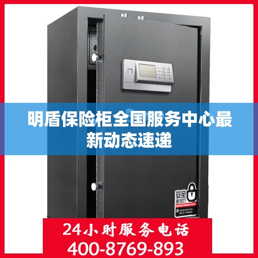 明盾保险柜全国服务中心最新动态速递