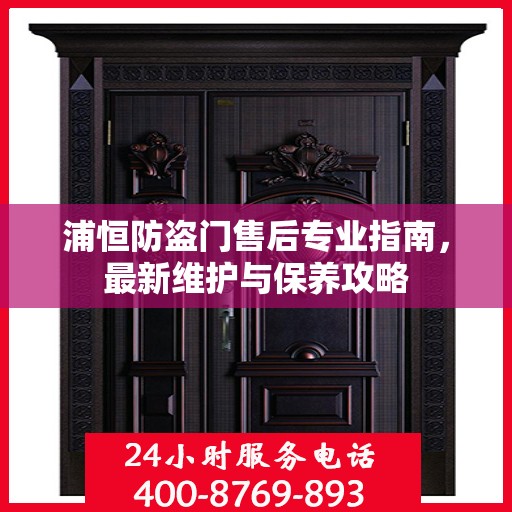 浦恒防盗门售后专业指南，最新维护与保养攻略
