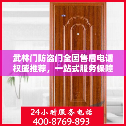 武林门防盗门全国售后电话权威推荐，一站式服务保障，让您无忧！