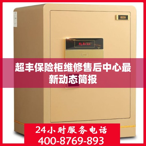 超丰保险柜维修售后中心最新动态简报