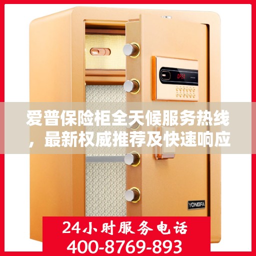 爱普保险柜全天候服务热线，最新权威推荐及快速响应服务