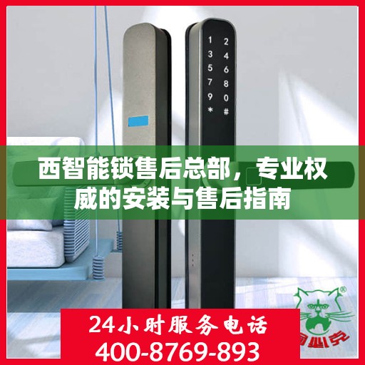 西智能锁售后总部，专业权威的安装与售后指南