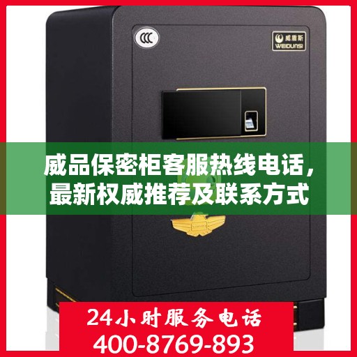 威品保密柜客服热线电话，最新权威推荐及联系方式