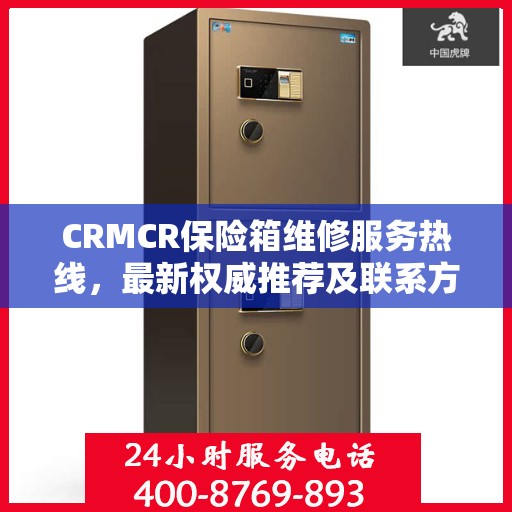 CRMCR保险箱维修服务热线，最新权威推荐及联系方式