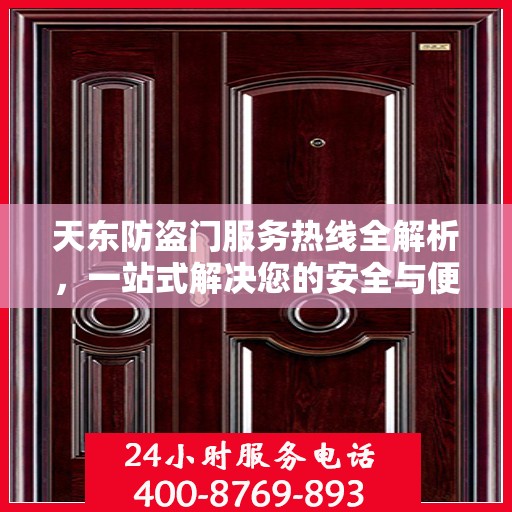天东防盗门服务热线全解析，一站式解决您的安全与便捷需求