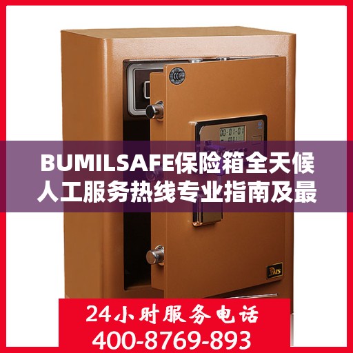 BUMILSAFE保险箱全天候人工服务热线专业指南及最新攻略解析