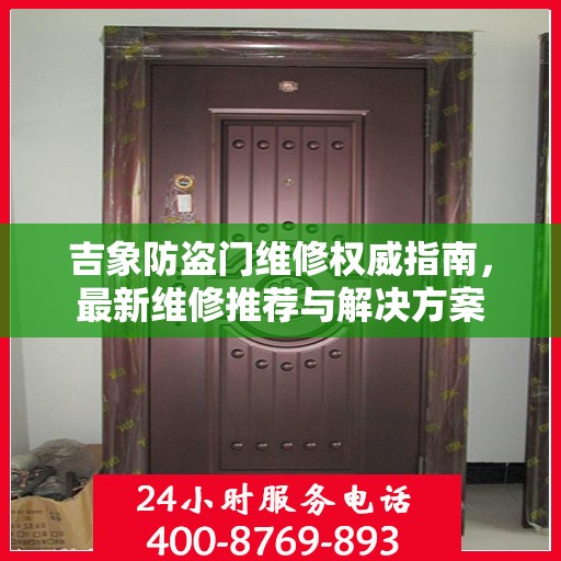 吉象防盗门维修权威指南，最新维修推荐与解决方案