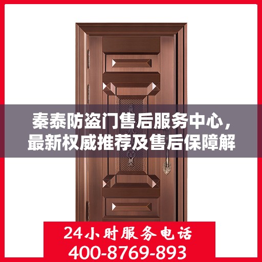 秦泰防盗门售后服务中心，最新权威推荐及售后保障解析