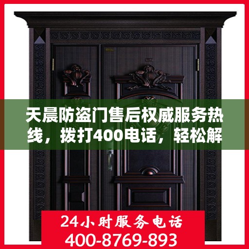 天晨防盗门售后权威服务热线，拨打400电话，轻松解决您的需求！