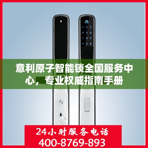 意利原子智能锁全国服务中心，专业权威指南手册