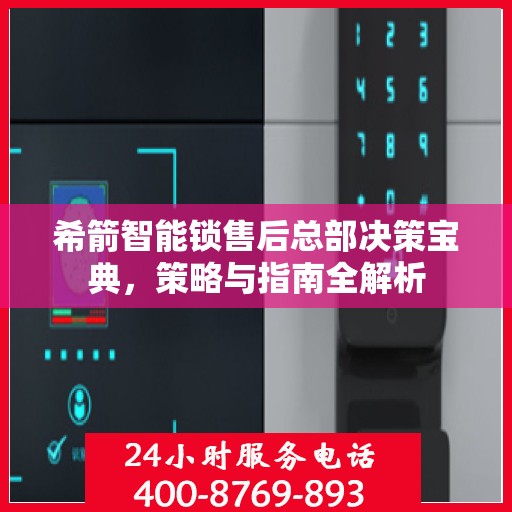 希箭智能锁售后总部决策宝典，策略与指南全解析