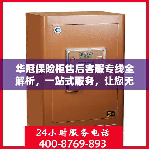 华冠保险柜售后客服专线全解析，一站式服务，让您无忧维权！