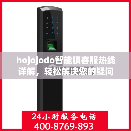 hojojodo智能锁客服热线详解，轻松解决您的疑问