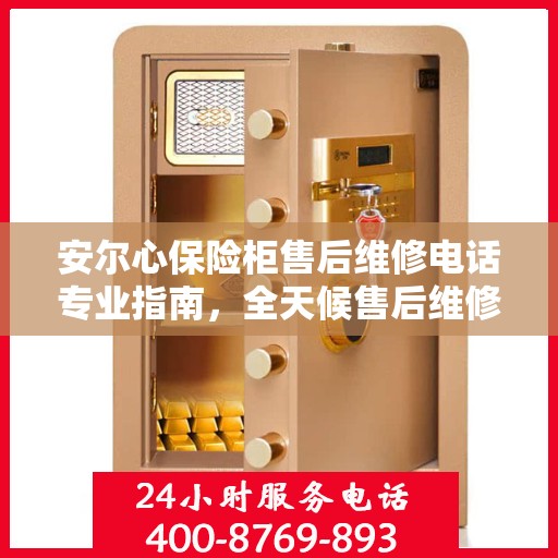 安尔心保险柜售后维修电话专业指南，全天候售后维修最新攻略
