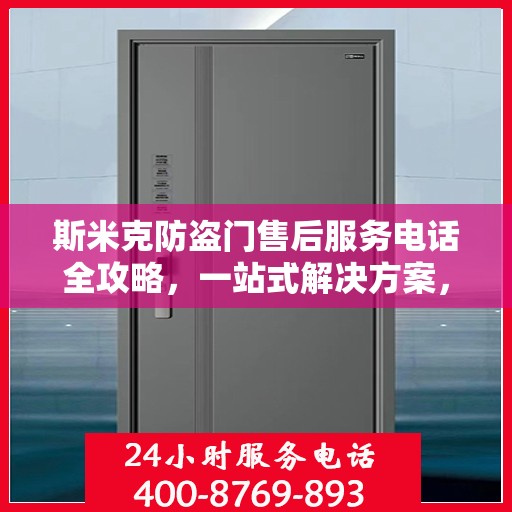 斯米克防盗门售后服务电话全攻略，一站式解决方案，让您无忧！