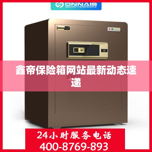 鑫帝保险箱网站最新动态速递