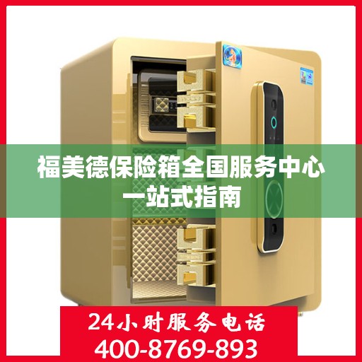 福美德保险箱全国服务中心一站式指南