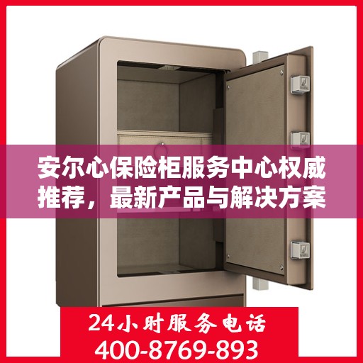 安尔心保险柜服务中心权威推荐，最新产品与解决方案