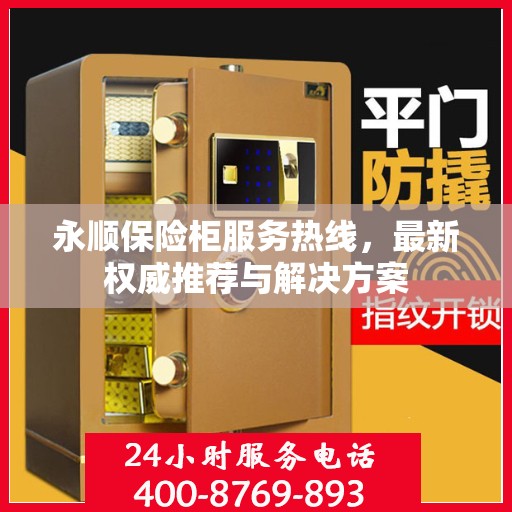 永顺保险柜服务热线，最新权威推荐与解决方案