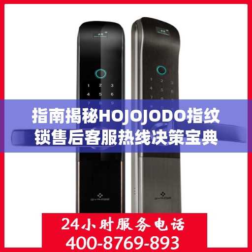 指南揭秘HOJOJODO指纹锁售后客服热线决策宝典