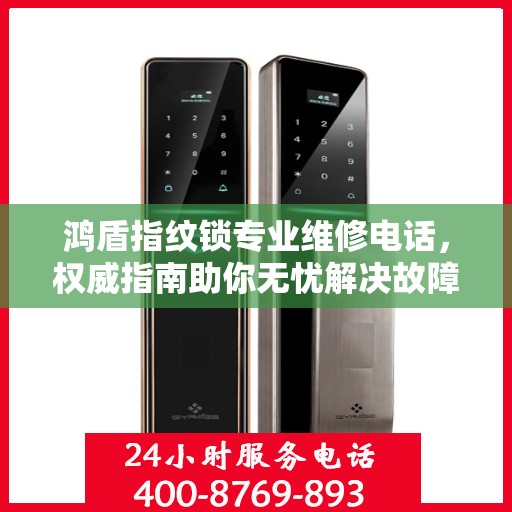 鸿盾指纹锁专业维修电话，权威指南助你无忧解决故障！