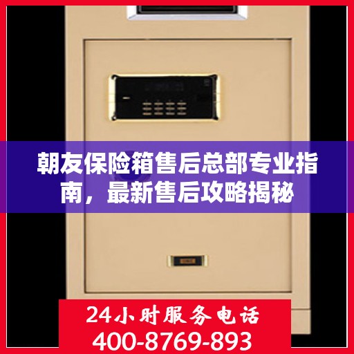 朝友保险箱售后总部专业指南，最新售后攻略揭秘