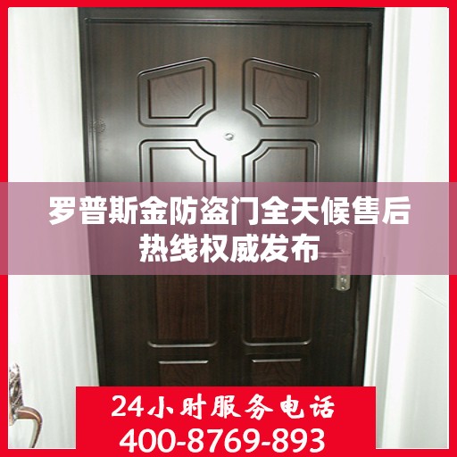 罗普斯金防盗门全天候售后热线权威发布