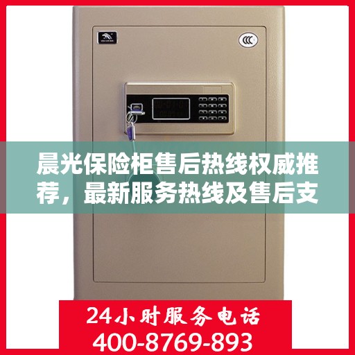 晨光保险柜售后热线权威推荐，最新服务热线及售后支持一览