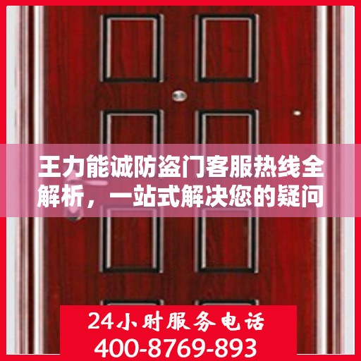 王力能诚防盗门客服热线全解析，一站式解决您的疑问和需求
